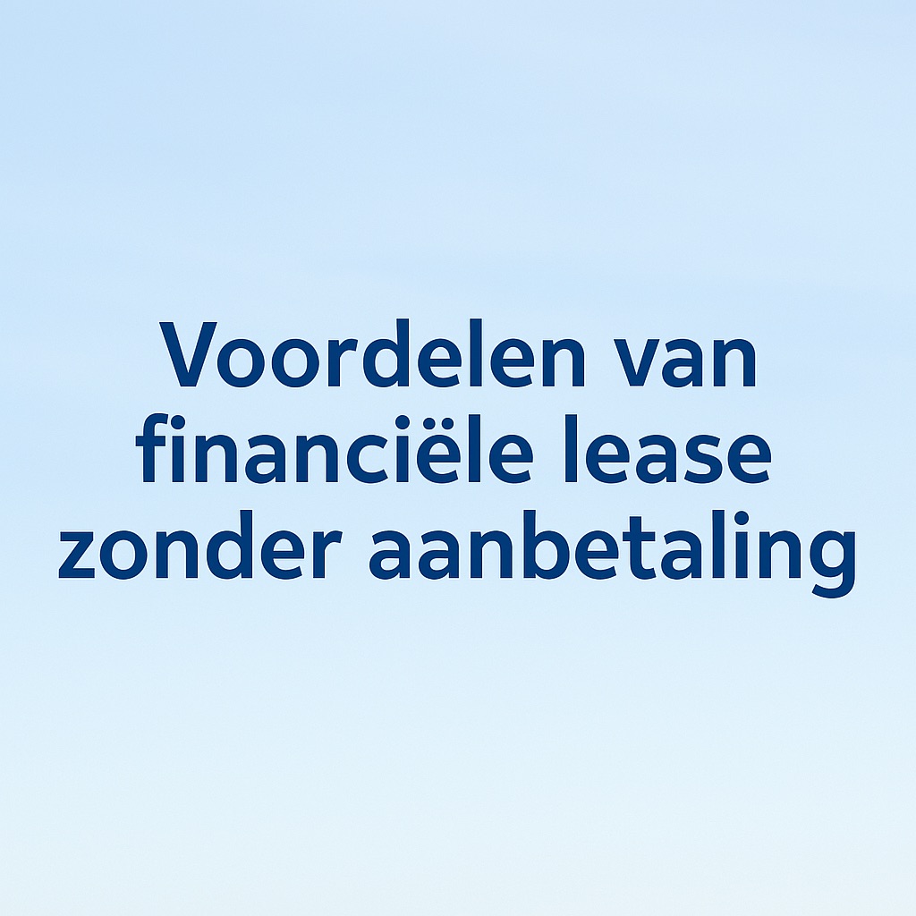 voordelen van financial lease zonder aanbetaling